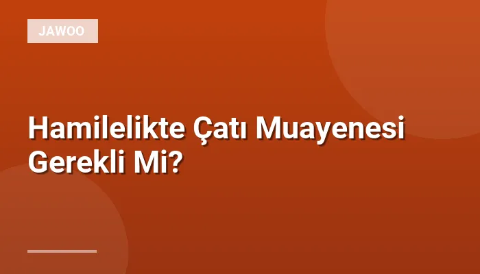 Hamilelikte Çatı Muayenesi Gerekli Mi?