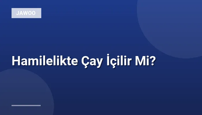 Hamilelikte Çay İçilir Mi?