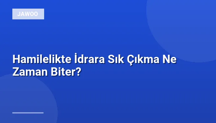 Hamilelikte İdrara Sık Çıkma Ne Zaman Biter?