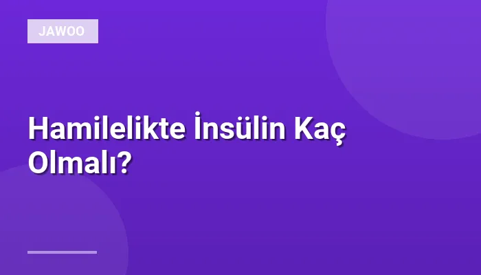 Hamilelikte İnsülin Kaç Olmalı?