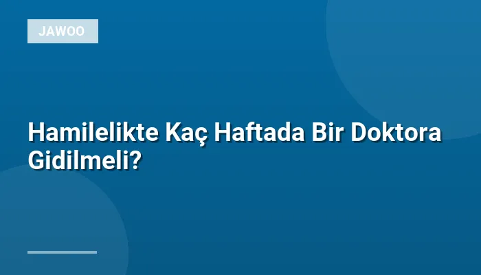 Hamilelikte Kaç Haftada Bir Doktora Gidilmeli?