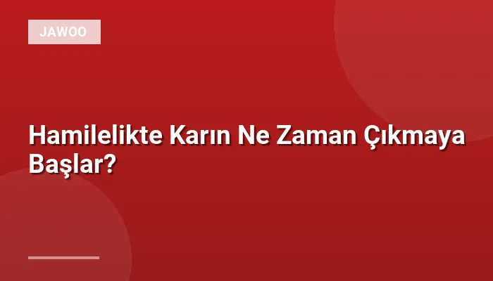 Hamilelikte Karın Ne Zaman Çıkmaya Başlar?