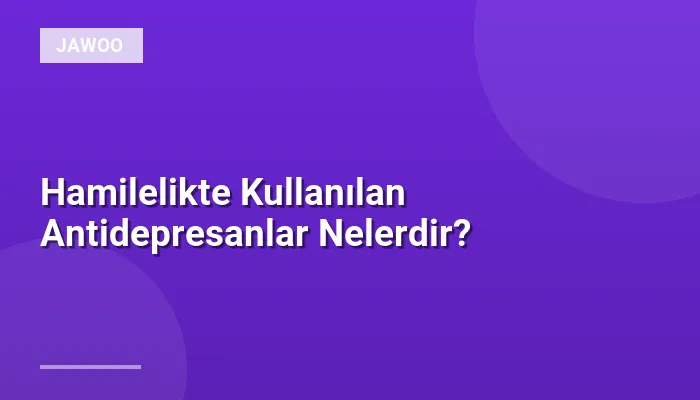 Hamilelikte Kullanılan Antidepresanlar Nelerdir?