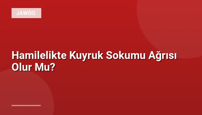 Hamilelikte Kuyruk Sokumu Ağrısı Olur Mu?