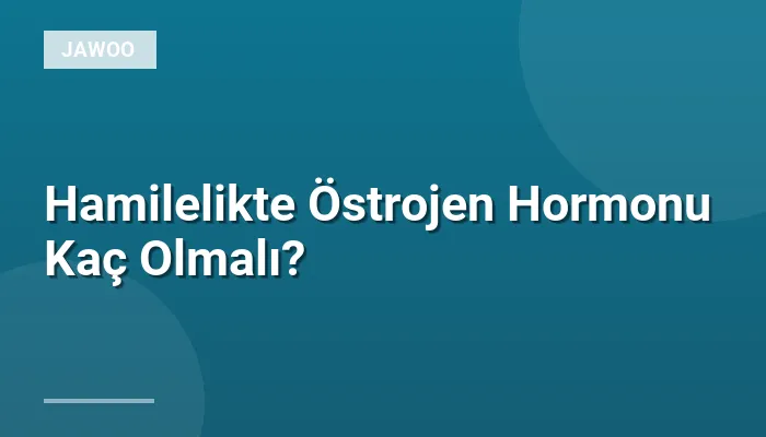 Hamilelikte Östrojen Hormonu Kaç Olmalı?