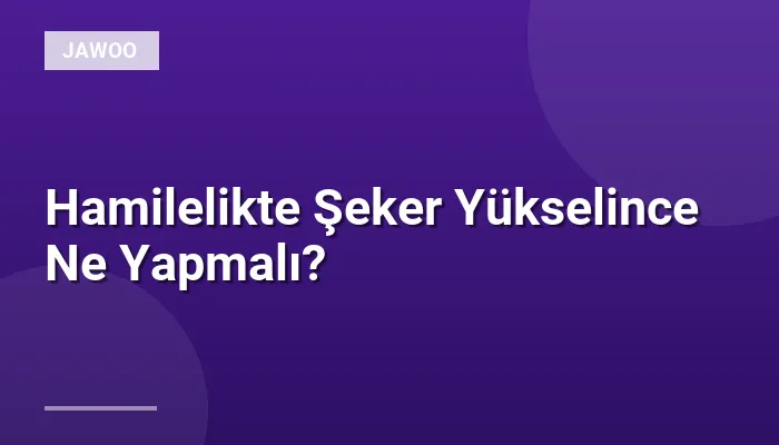 Hamilelikte Şeker Yükselince Ne Yapmalı?