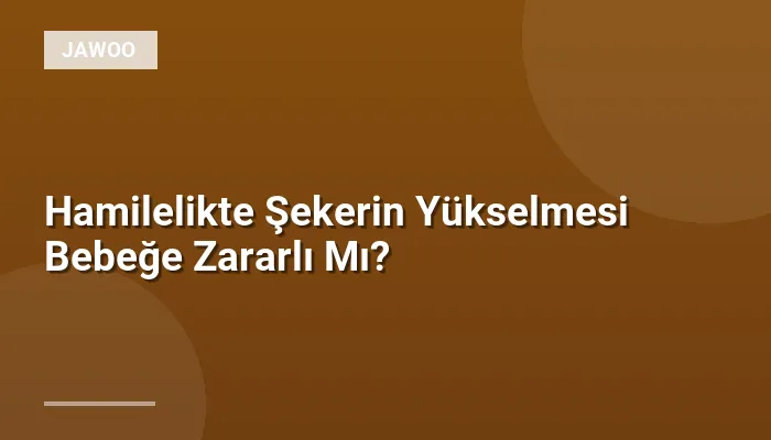 Hamilelikte Şekerin Yükselmesi Bebeğe Zararlı Mı?
