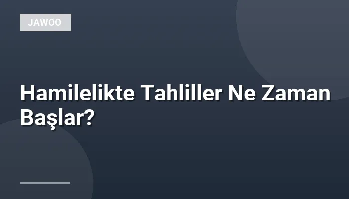 Hamilelikte Tahliller Ne Zaman Başlar?