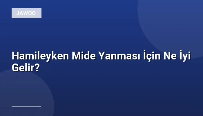 Hamileyken Mide Yanması İçin Ne İyi Gelir?