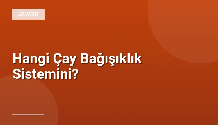 Hangi Çay Bağışıklık Sistemini?