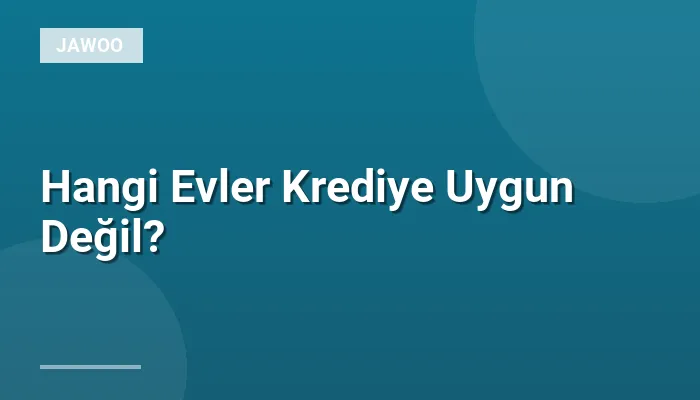 Hangi Evler Krediye Uygun Değil?