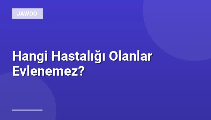 Hangi Hastalığı Olanlar Evlenemez?