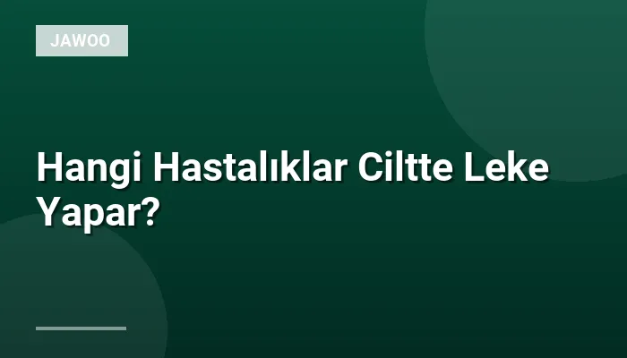 Hangi Hastalıklar Ciltte Leke Yapar?