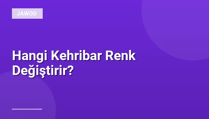 Hangi Kehribar Renk Değiştirir?