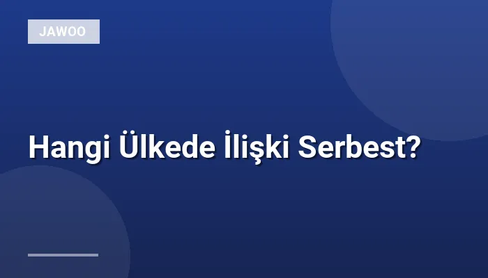 Hangi Ülkede İlişki Serbest?