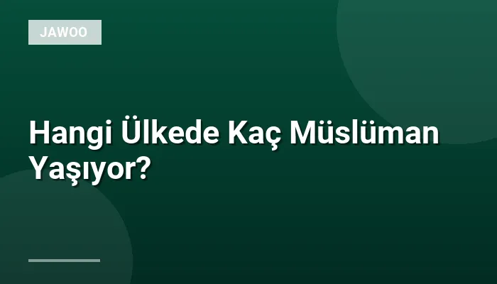 Hangi Ülkede Kaç Müslüman Yaşıyor?