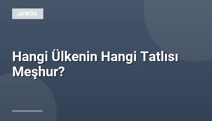 Hangi Ülkenin Hangi Tatlısı Meşhur?