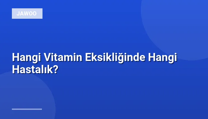 Hangi Vitamin Eksikliğinde Hangi Hastalık?