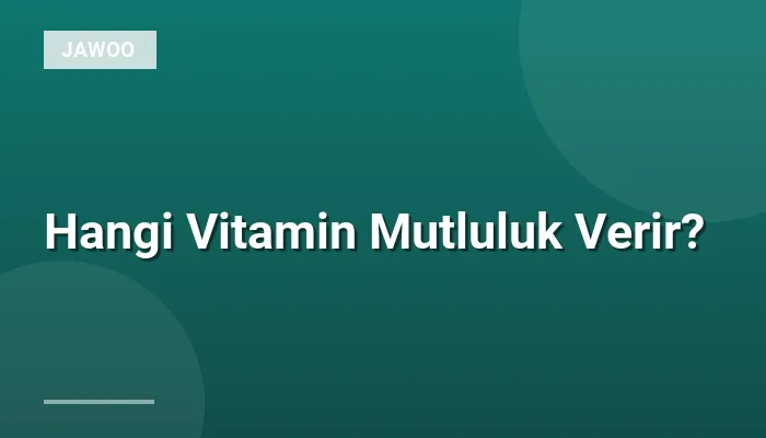 Hangi Vitamin Mutluluk Verir?