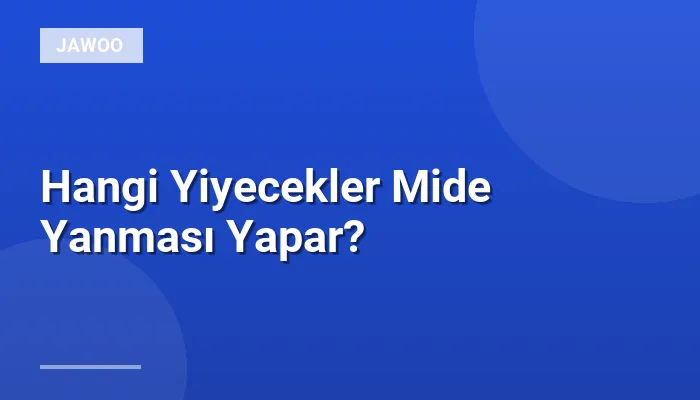 Hangi Yiyecekler Mide Yanması Yapar?
