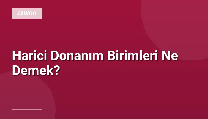 Harici Donanım Birimleri Ne Demek?
