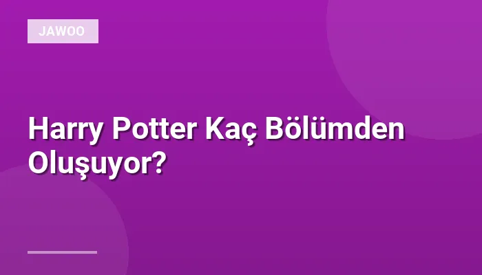 Harry Potter Kaç Bölümden Oluşuyor?