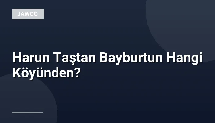 Harun Taştan Bayburtun Hangi Köyünden?