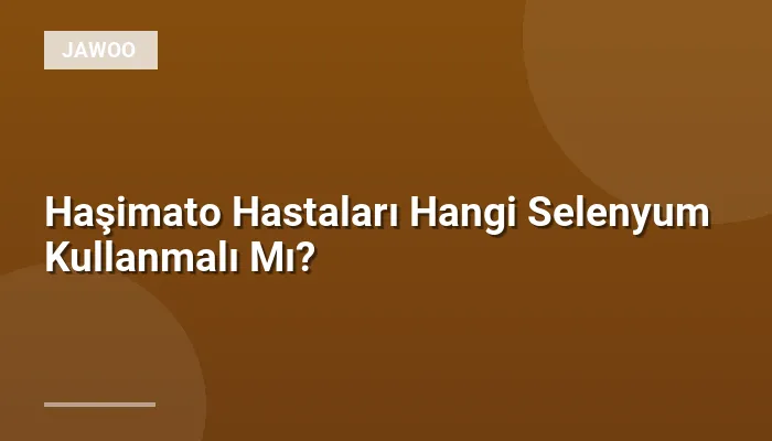 Haşimato Hastaları Hangi Selenyum Kullanmalı Mı?