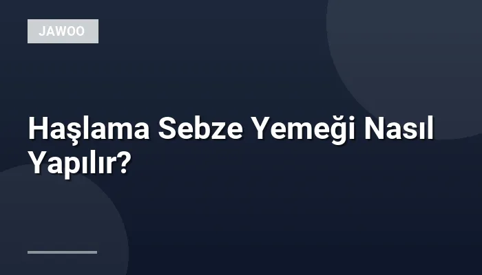 Haşlama Sebze Yemeği Nasıl Yapılır?