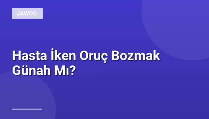 Hasta İken Oruç Bozmak Günah Mı?
