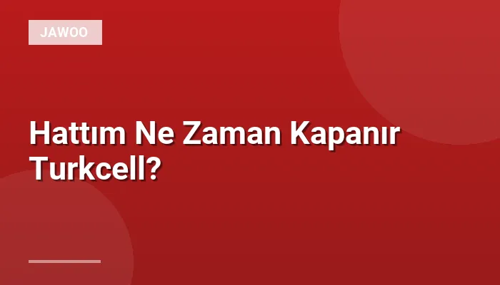 Hattım Ne Zaman Kapanır Turkcell?