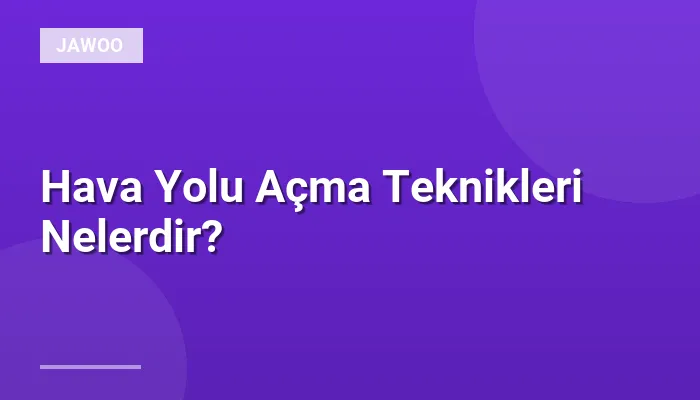 Hava Yolu Açma Teknikleri Nelerdir?