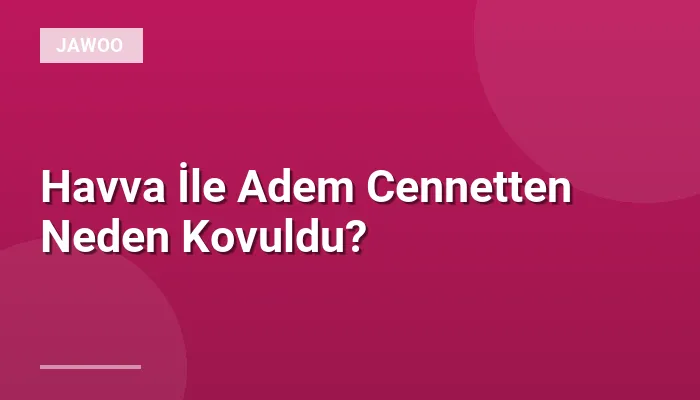 Havva İle Adem Cennetten Neden Kovuldu?
