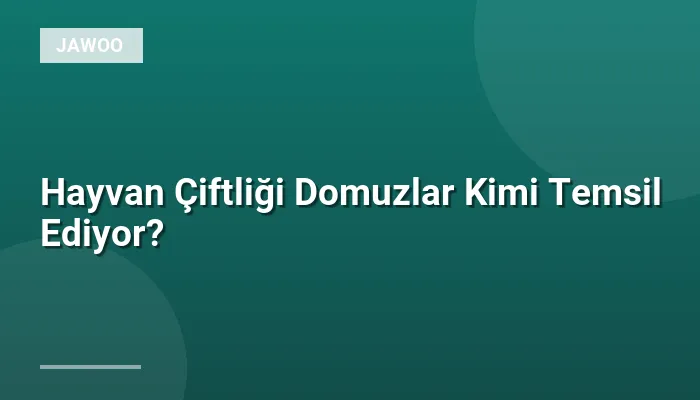 Hayvan Çiftliği Domuzlar Kimi Temsil Ediyor?
