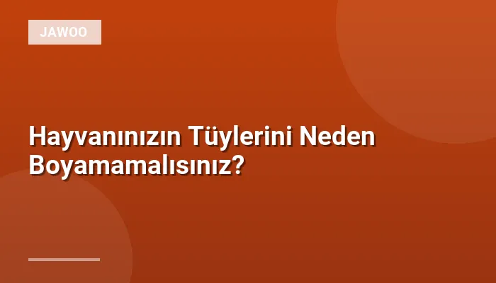 Hayvanınızın Tüylerini Neden Boyamamalısınız?
