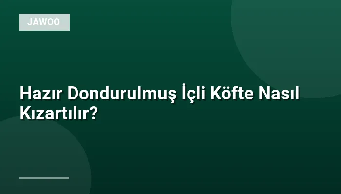 Hazır Dondurulmuş İçli Köfte Nasıl Kızartılır?