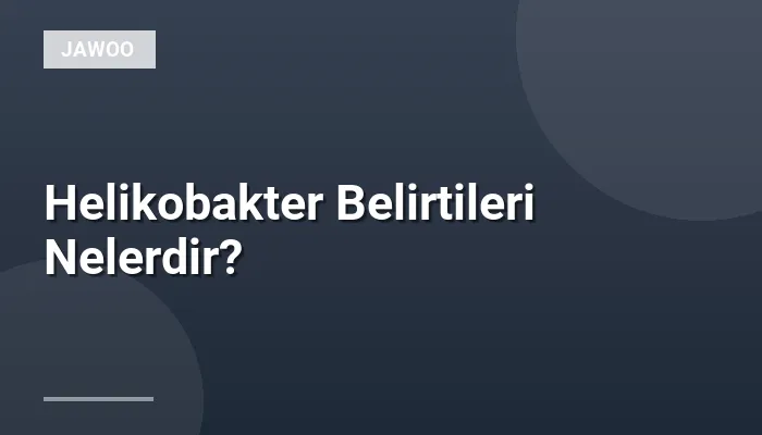 Helikobakter Belirtileri Nelerdir?