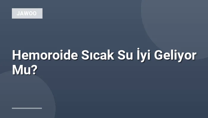 Hemoroide Sıcak Su İyi Geliyor Mu?
