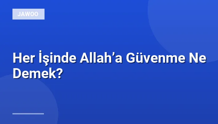 Her İşinde Allah’a Güvenme Ne Demek?