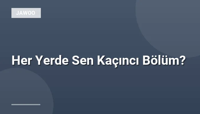 Her Yerde Sen Kaçıncı Bölüm?