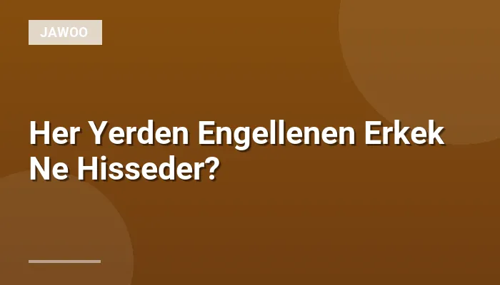 Her Yerden Engellenen Erkek Ne Hisseder?