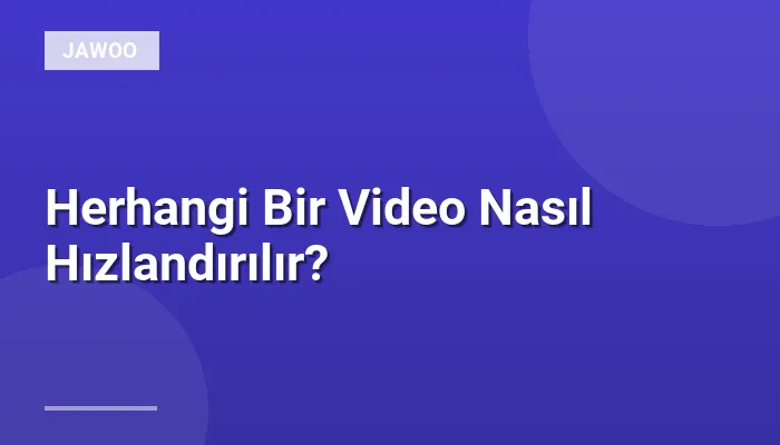 Herhangi Bir Video Nasıl Hızlandırılır?