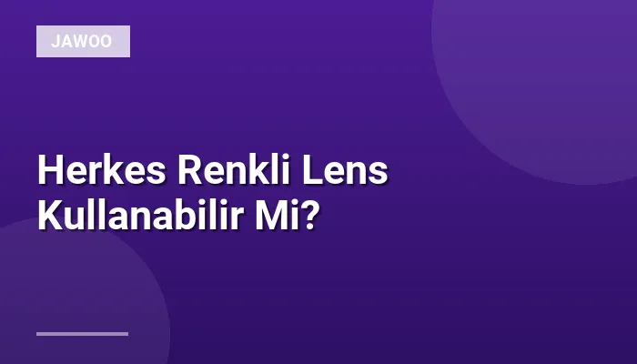 Herkes Renkli Lens Kullanabilir Mi?