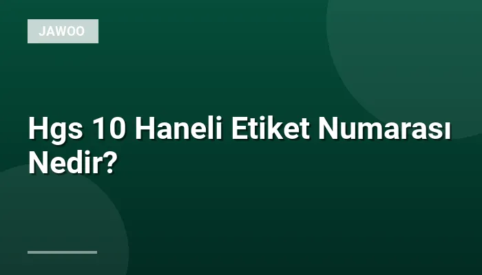 Hgs 10 Haneli Etiket Numarası Nedir?