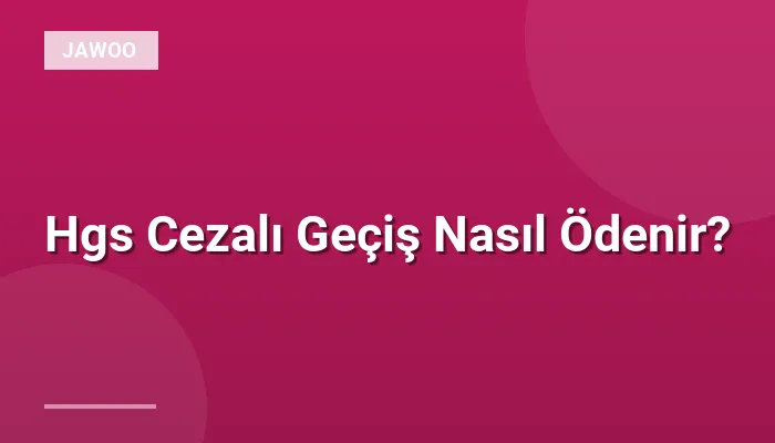 Hgs Cezalı Geçiş Nasıl Ödenir?