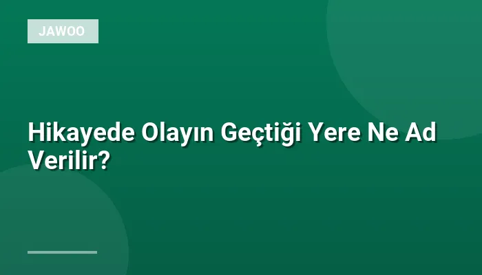 Hikayede Olayın Geçtiği Yere Ne Ad Verilir?