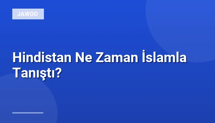 Hindistan Ne Zaman İslamla Tanıştı?