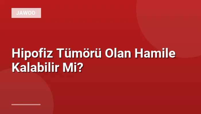 Hipofiz Tümörü Olan Hamile Kalabilir Mi?
