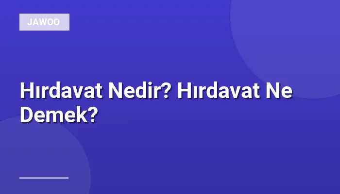 Hırdavat Nedir? Hırdavat Ne Demek?