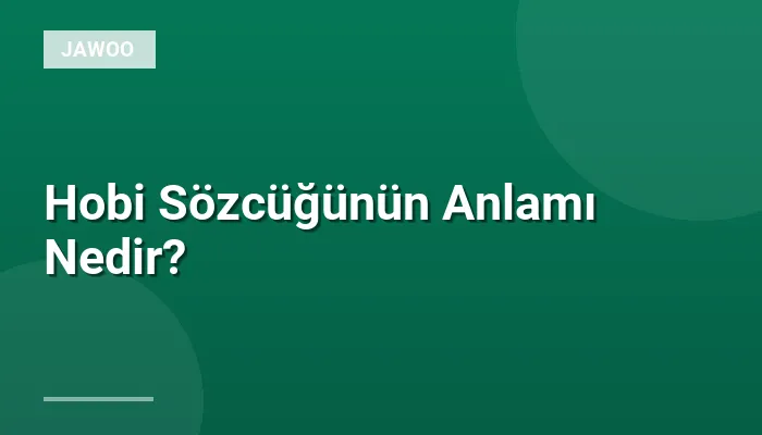 Hobi Sözcüğünün Anlamı Nedir?